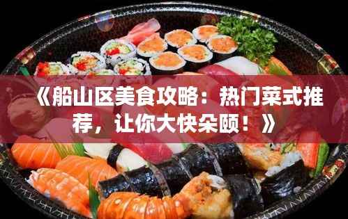 《船山区美食攻略:热门菜式推荐,让你大快朵颐!》