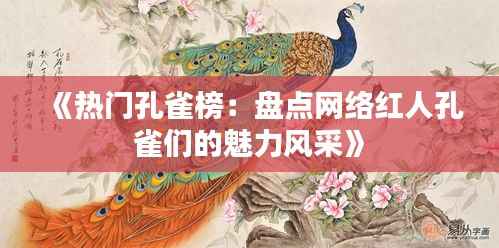 《热门孔雀榜：盘点网络红人孔雀们的魅力风采》