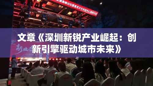 文章《深圳新锐产业崛起：创新引擎驱动城市未来》