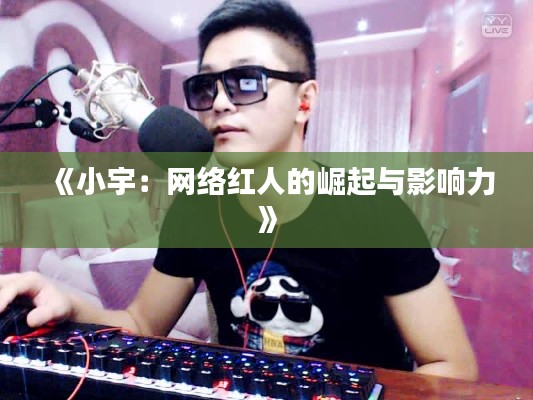 《小宇:网络红人的崛起与影响力》