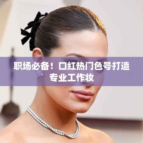 职场必备!口红热门色号打造专业工作妆