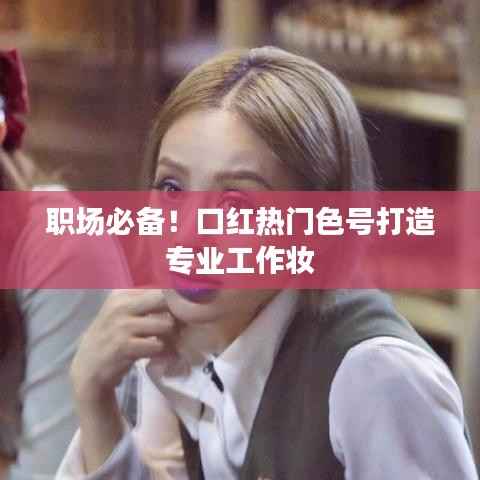 职场必备!口红热门色号打造专业工作妆