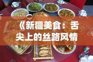《新疆美食:舌尖上的丝路风情,探寻西域风味之旅》