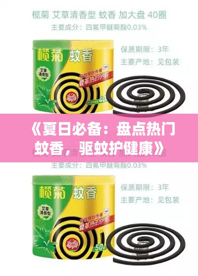 《夏日必备:盘点热门蚊香,驱蚊护健康》