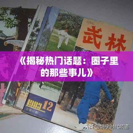 《揭秘热门话题:圈子里的那些事儿》