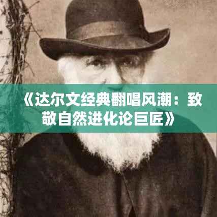 《达尔文经典翻唱风潮：致敬自然进化论巨匠》