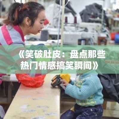 《笑破肚皮:盘点那些热门情感搞笑瞬间》