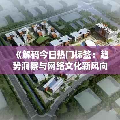 《解码今日热门标签:趋势洞察与网络文化新风向》