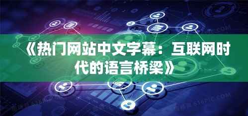 《热门网站中文字幕:互联网时代的语言桥梁》