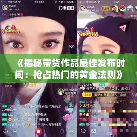 《揭秘带货作品最佳发布时间:抢占热门的黄金法则》