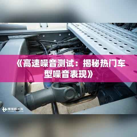《高速噪音测试:揭秘热门车型噪音表现》