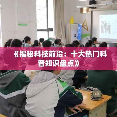 《揭秘科技前沿:十大热门科普知识盘点》