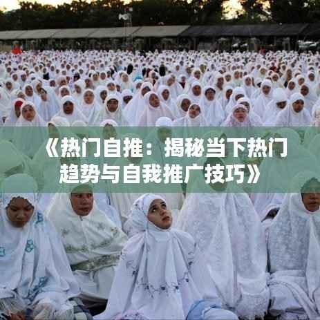 《热门自推:揭秘当下热门趋势与自我推广技巧》