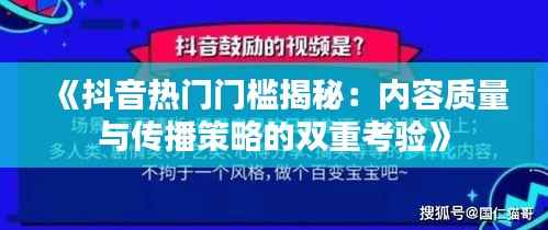 《抖音热门门槛揭秘：内容质量与传播策略的双重考验》