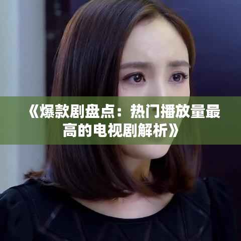 《爆款剧盘点:热门播放量最高的电视剧解析》