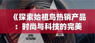 《探索始祖鸟热销产品：时尚与科技的完美融合》
