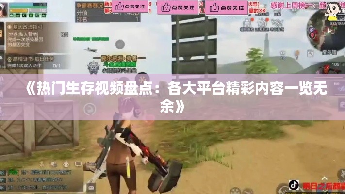 《热门生存视频盘点：各大平台精彩内容一览无余》