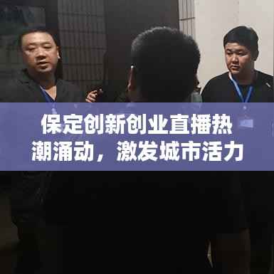 保定创新创业直播热潮涌动，激发城市活力新篇章