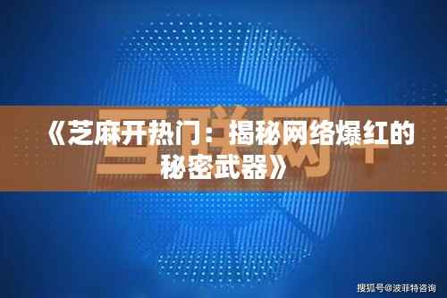 《芝麻开热门:揭秘网络爆红的秘密武器》