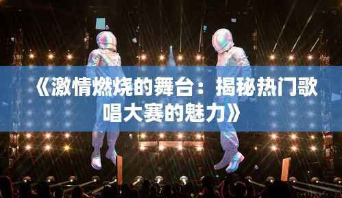 《激情燃烧的舞台:揭秘热门歌唱大赛的魅力》