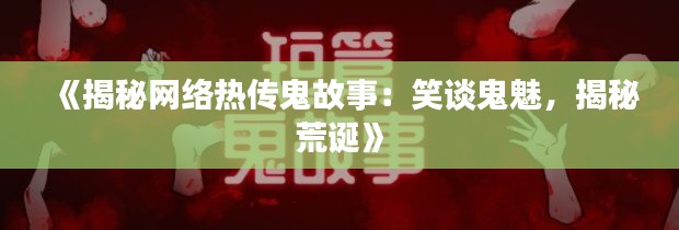 《揭秘网络热传鬼故事:笑谈鬼魅,揭秘荒诞》