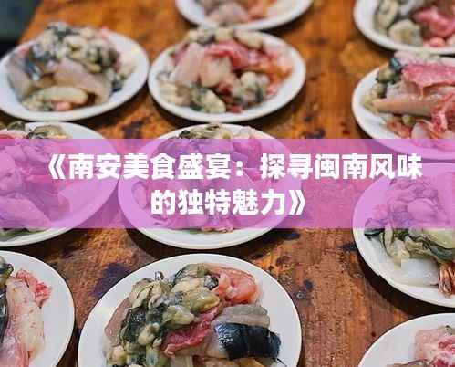 《南安美食盛宴:探寻闽南风味的独特魅力》