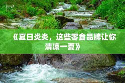 《夏日炎炎,这些零食品牌让你清凉一夏》