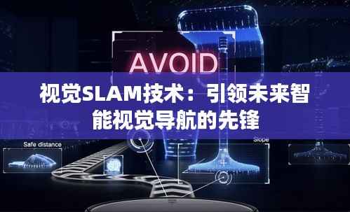 视觉SLAM技术:引领未来智能视觉导航的先锋