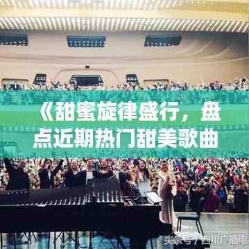 《甜蜜旋律盛行,盘点近期热门甜美歌曲TOP10》