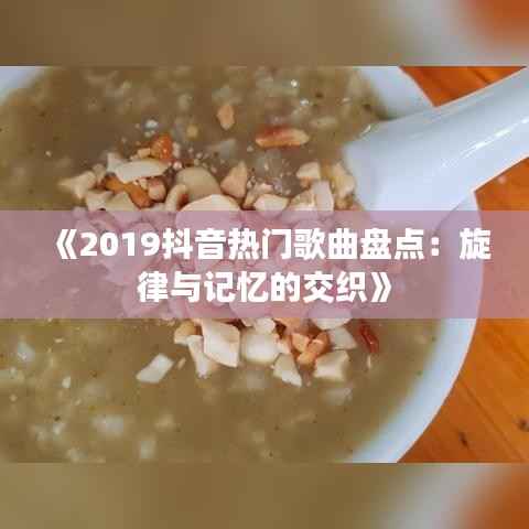 《2019抖音热门歌曲盘点:旋律与记忆的交织》