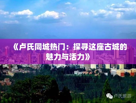 《卢氏同城热门:探寻这座古城的魅力与活力》