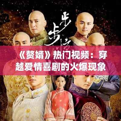 《赘婿》热门视频：穿越爱情喜剧的火爆现象解析
