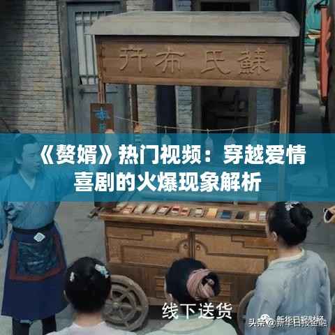 《赘婿》热门视频:穿越爱情喜剧的火爆现象解析
