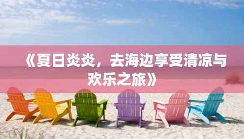 《夏日炎炎,去海边享受清凉与欢乐之旅》