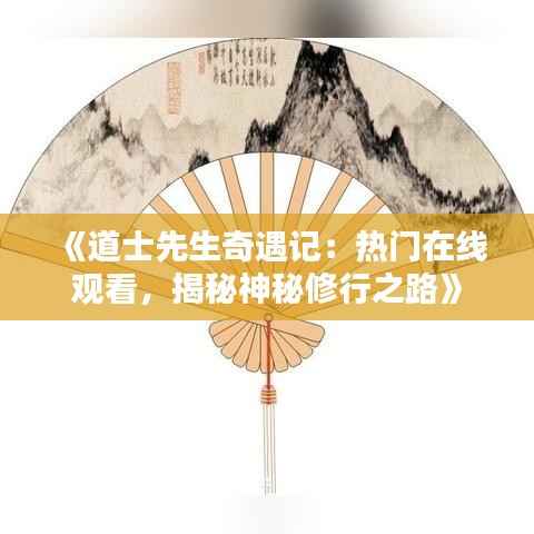 《道士先生奇遇记:热门在线观看,揭秘神秘修行之路》