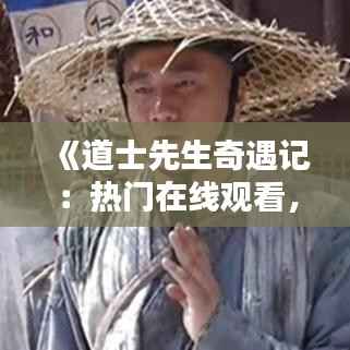 《道士先生奇遇记:热门在线观看,揭秘神秘修行之路》