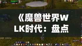 《魔兽世界WLK时代：盘点热门专业与技能解析》
