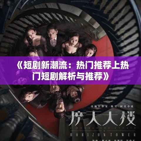 《短剧新潮流：热门推荐上热门短剧解析与推荐》