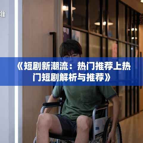 《短剧新潮流:热门推荐上热门短剧解析与推荐》