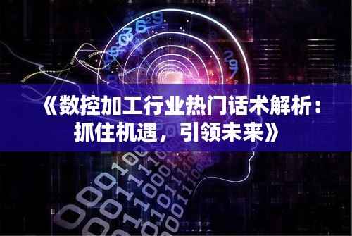 《数控加工行业热门话术解析:抓住机遇,引领未来》