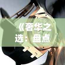 《奢华之选:盘点全球最热门名表排行榜》