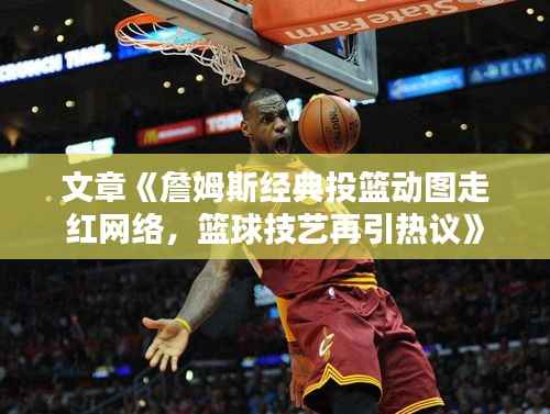 文章《詹姆斯经典投篮动图走红网络,篮球技艺再引热议》