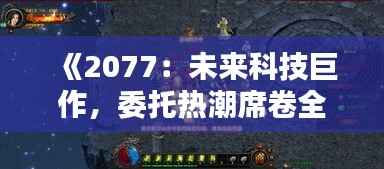 《2077：未来科技巨作，委托热潮席卷全球》