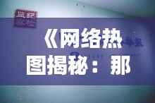 《网络热图揭秘:那些瞬间引爆话题的瞬间》