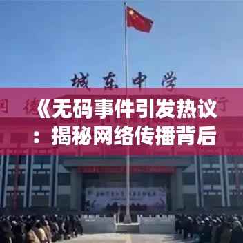 《无码事件引发热议：揭秘网络传播背后的真相》