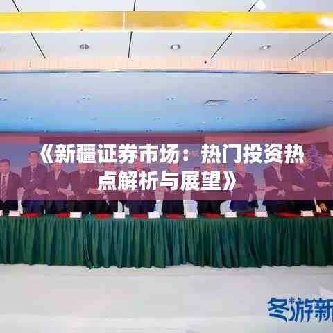 《新疆证券市场:热门投资热点解析与展望》