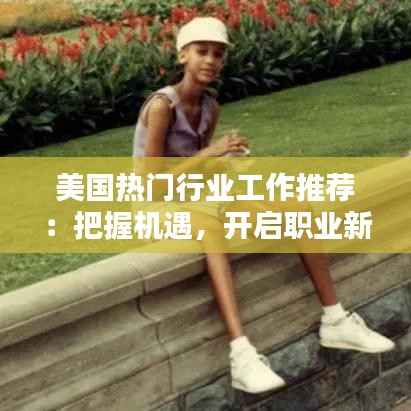 美国热门行业工作推荐:把握机遇,开启职业新篇章