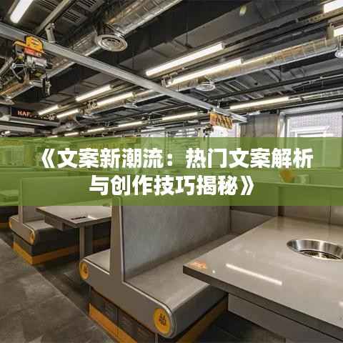 《文案新潮流：热门文案解析与创作技巧揭秘》