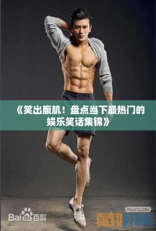 《笑出腹肌!盘点当下最热门的娱乐笑话集锦》