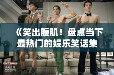 《笑出腹肌！盘点当下最热门的娱乐笑话集锦》